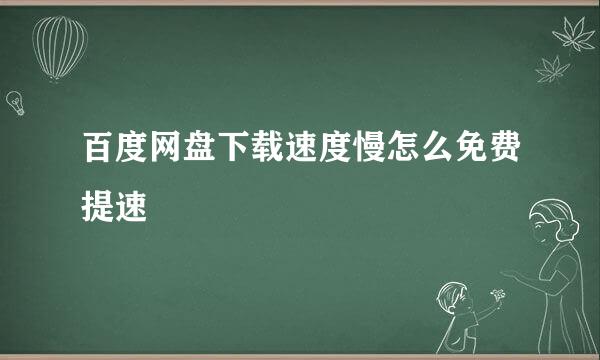 百度网盘下载速度慢怎么免费提速
