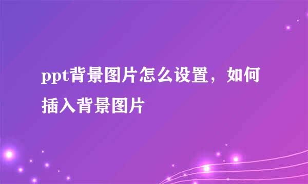 ppt背景图片怎么设置，如何插入背景图片