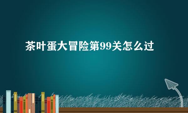 茶叶蛋大冒险第99关怎么过