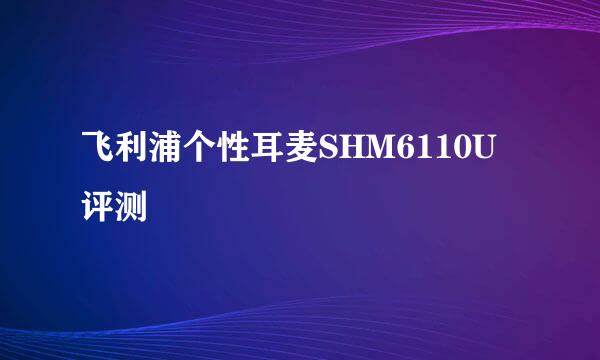 飞利浦个性耳麦SHM6110U评测