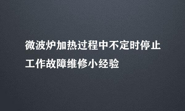 微波炉加热过程中不定时停止工作故障维修小经验