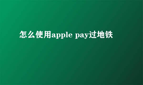 怎么使用apple pay过地铁