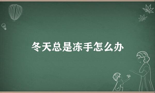 冬天总是冻手怎么办