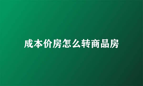 成本价房怎么转商品房