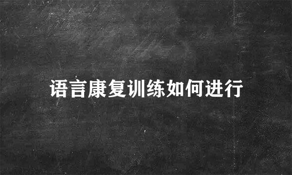 语言康复训练如何进行