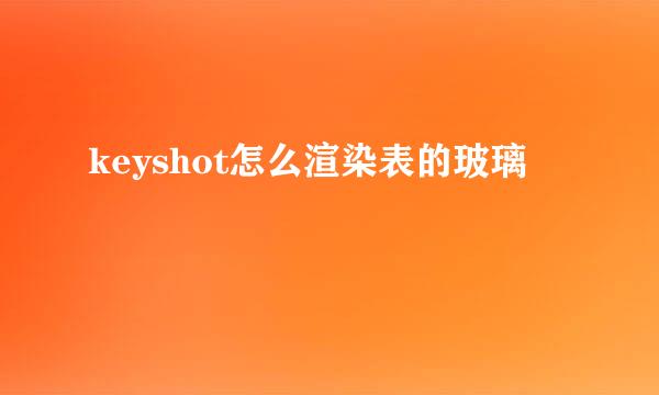 keyshot怎么渲染表的玻璃