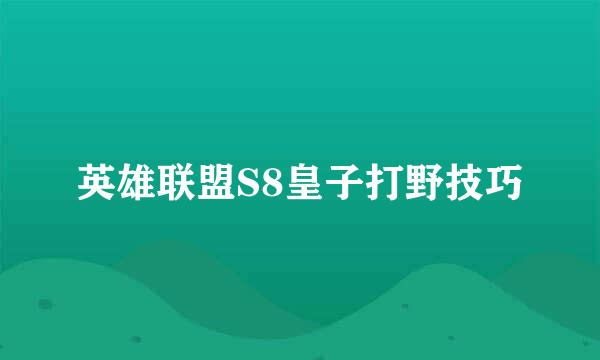 英雄联盟S8皇子打野技巧