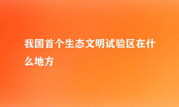 我国首个生态文明试验区在什么地方