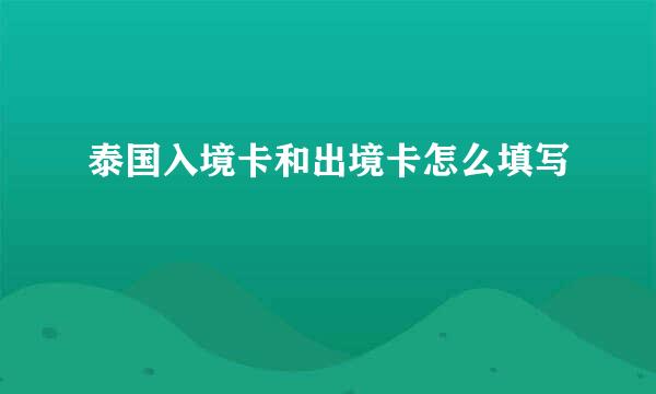 泰国入境卡和出境卡怎么填写