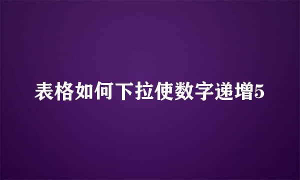 表格如何下拉使数字递增5