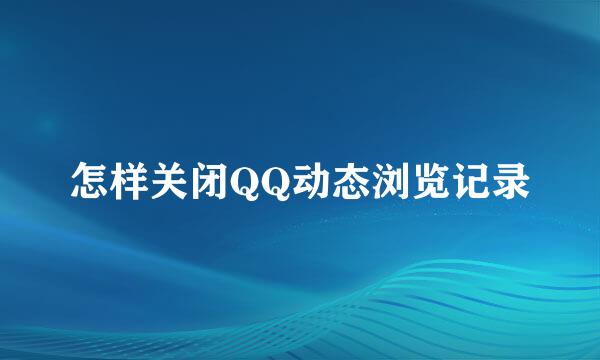 怎样关闭QQ动态浏览记录