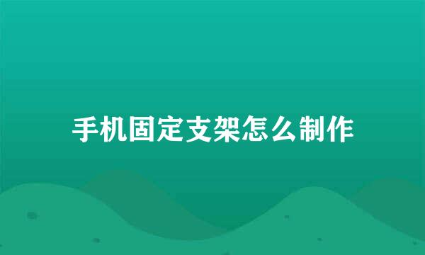手机固定支架怎么制作