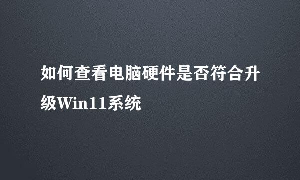 如何查看电脑硬件是否符合升级Win11系统