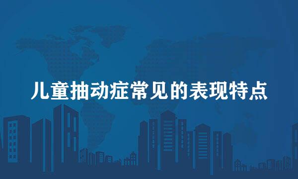 儿童抽动症常见的表现特点