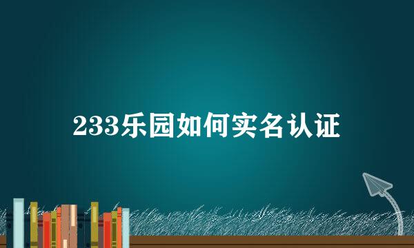 233乐园如何实名认证
