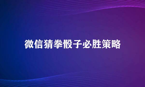 微信猜拳骰子必胜策略