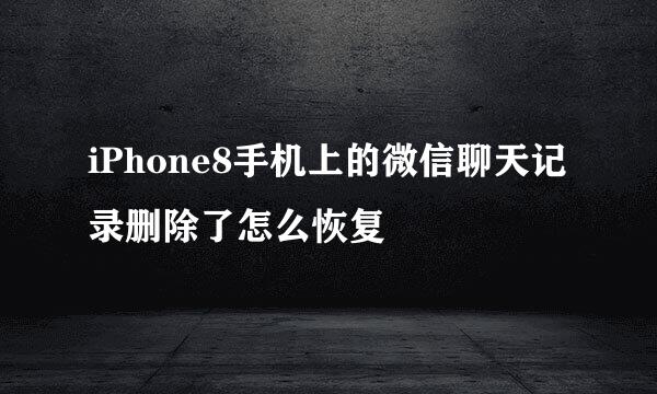 iPhone8手机上的微信聊天记录删除了怎么恢复