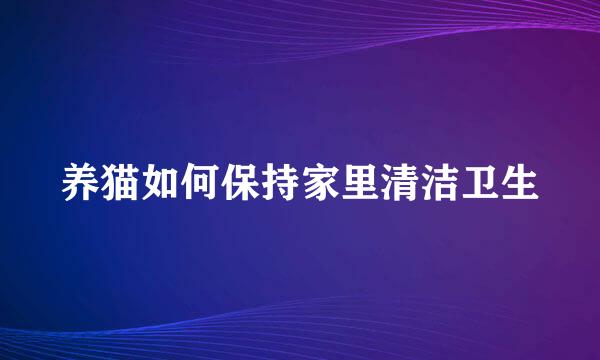 养猫如何保持家里清洁卫生