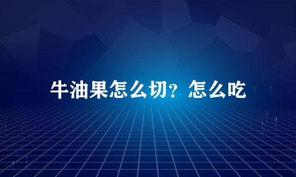 牛油果怎么切？怎么吃