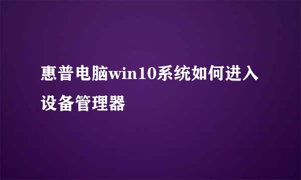 惠普电脑win10系统如何进入设备管理器
