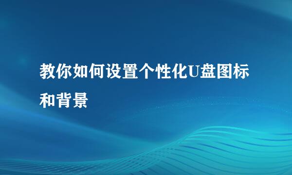 教你如何设置个性化U盘图标和背景