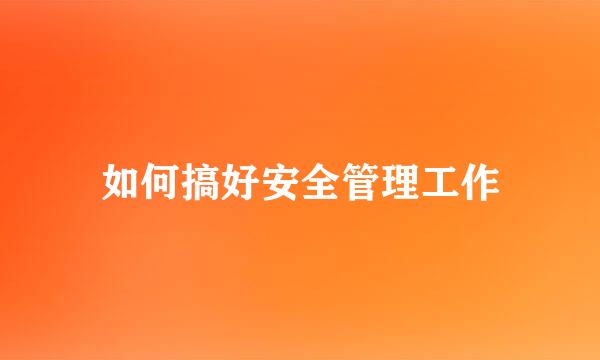 如何搞好安全管理工作