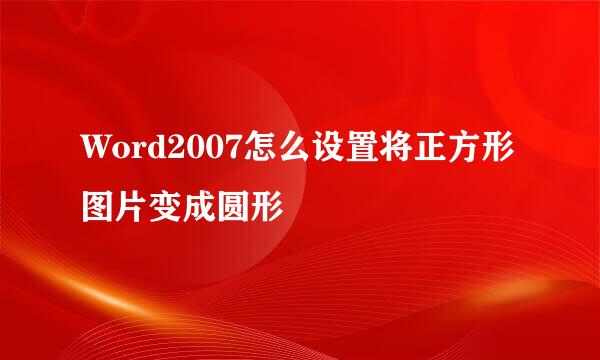 Word2007怎么设置将正方形图片变成圆形