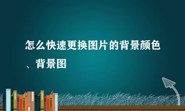 怎么快速更换图片的背景颜色、背景图