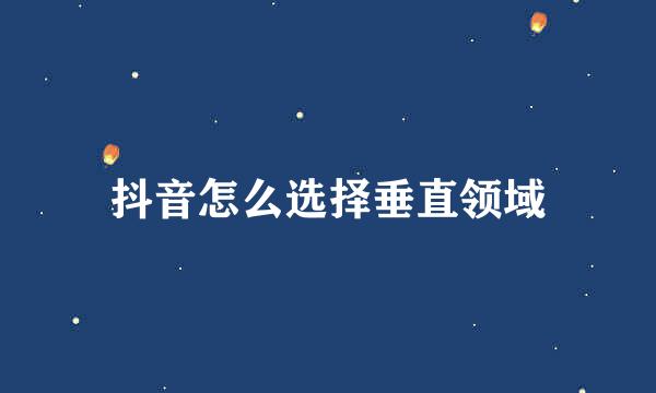 抖音怎么选择垂直领域
