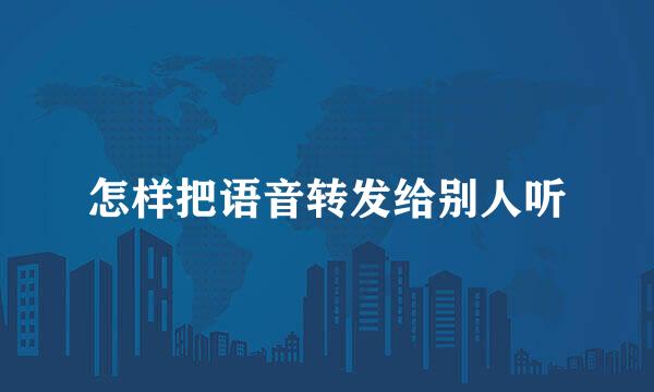 怎样把语音转发给别人听