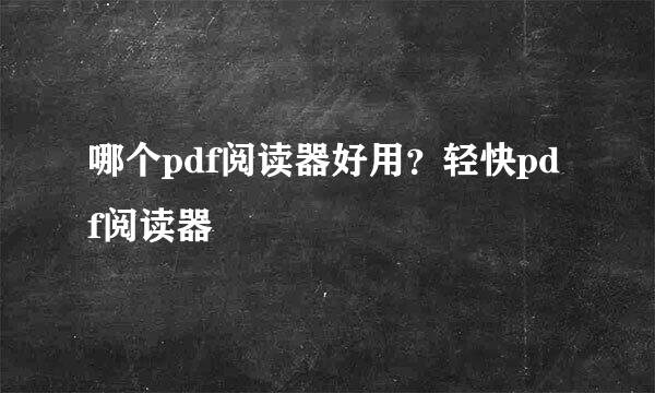 哪个pdf阅读器好用？轻快pdf阅读器