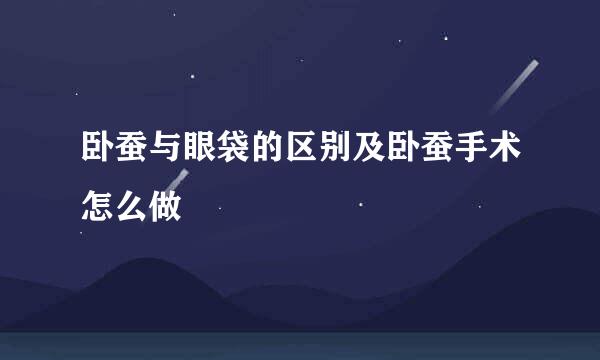 卧蚕与眼袋的区别及卧蚕手术怎么做