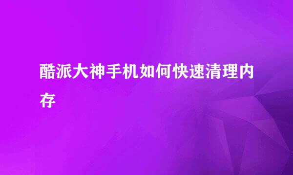 酷派大神手机如何快速清理内存