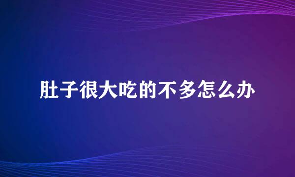 肚子很大吃的不多怎么办