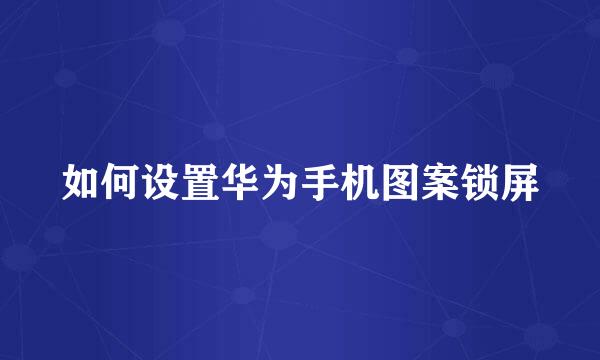 如何设置华为手机图案锁屏