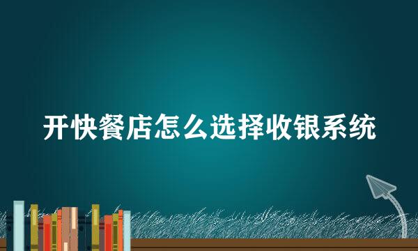 开快餐店怎么选择收银系统