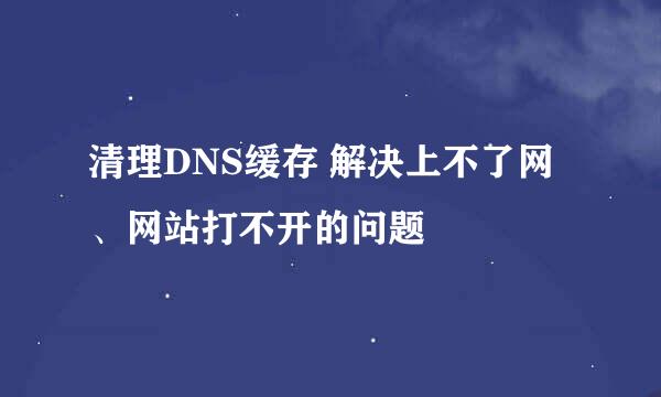 清理DNS缓存 解决上不了网、网站打不开的问题