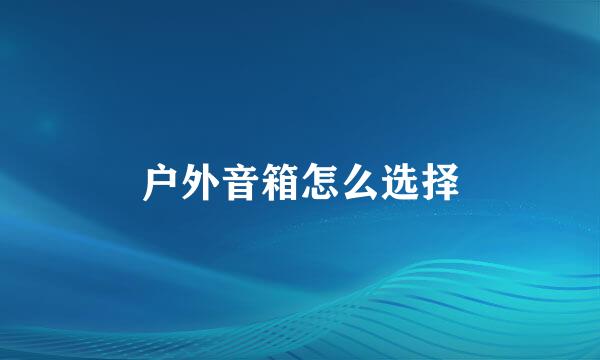 户外音箱怎么选择