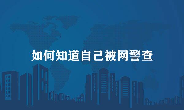 如何知道自己被网警查