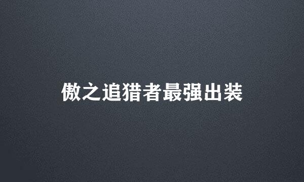 傲之追猎者最强出装