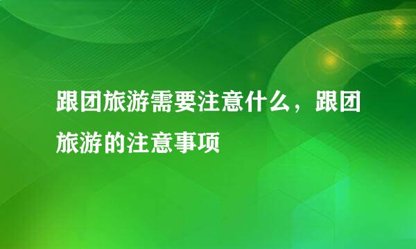 跟团旅游需要注意什么，跟团旅游的注意事项