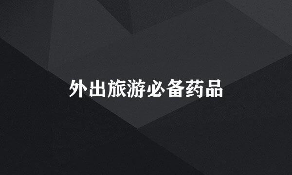 外出旅游必备药品