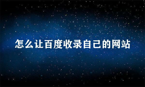 怎么让百度收录自己的网站