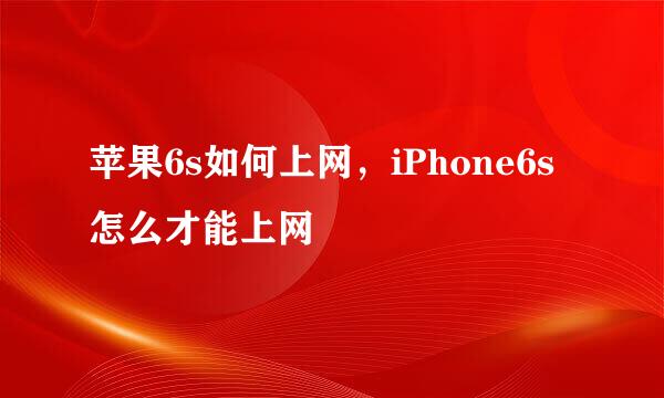苹果6s如何上网，iPhone6s怎么才能上网
