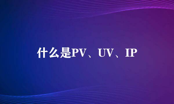 什么是PV、UV、IP
