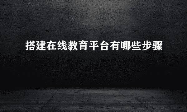搭建在线教育平台有哪些步骤