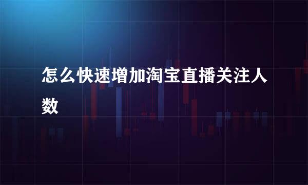 怎么快速增加淘宝直播关注人数