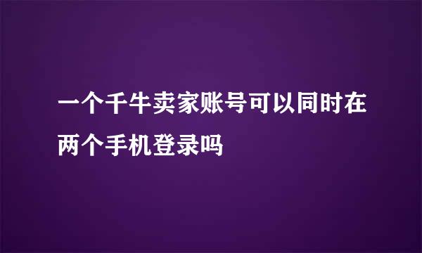 一个千牛卖家账号可以同时在两个手机登录吗