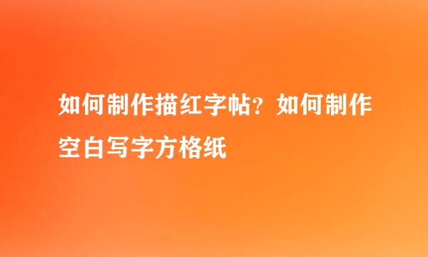 如何制作描红字帖？如何制作空白写字方格纸