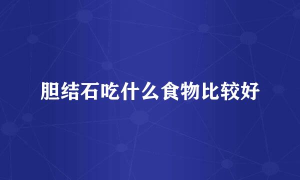 胆结石吃什么食物比较好